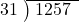  \setstretch{0.9} \begin{array}{rcc} \cline{2-3} \kern1em31& \kern-0.6em {\big)} \kern0.1em & \hspace{-0.8em} 1257 \\ \end{array}