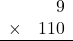 \begin{array}{rr} & 9   \\ \times &  110 \\ \hline \end{array}