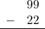 \begin{array}{rr} & 99 \\ - & 22 \\ \hline \end{array}