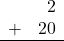 \begin{array}{rr} & 2 \\ + & 20 \\ \hline \end{array}