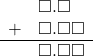  \begin{array}{rr} & \square.\square\textcolor{white}\square \\ + & \square.\square\square \\ \hline & \square.\square\square \end{array}