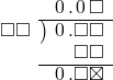  \setstretch{0.9} \begin{array}{rcc} \ &\ &\hspace{-1em}\hspace{0.1em}0\hspace{0.2em}.\hspace{0.1em}0\hspace{0.2em}\square \\ \cline{2-3} \kern1em\square\square& \kern-0.6em {\big)} \kern0.1em & \hspace{-1em}\hspace{0.1em}0\hspace{0.2em}.\square\square \\ \ &\ &\hspace{-1em}\color{white}\square.\color{black}\square\square \\ \cline{2-3} \ &\ &\hspace{-1em}\hspace{0.1em}0\hspace{0.2em}.\square\boxtimes \\ \end{array}