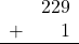 \begin{array}{rr} & 229 \\ + &   1 \\ \hline \end{array}