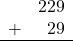 \begin{array}{rr} & 229 \\ + &   29 \\ \hline \end{array}