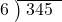  \setstretch{0.8} \begin{array}{rcc} \cline{2-3} \kern1em6& \kern-0.6em {\big)} \kern0.1em & \hspace{-0.8em} 345 \\ \end{array}