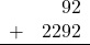 \begin{array}{rr} & 92 \\ + &   2292 \\ \hline \end{array}