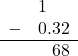  \begin{array}{rr} & 1\color{white}.00 \\ - & 0.32 \\ \hline & 68 \end{array}