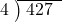  \setstretch{0.8} \begin{array}{rcc} \cline{2-3} \kern1em4& \kern-0.6em {\big)} \kern0.1em & \hspace{-0.8em} 427 \\ \end{array}