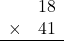 \begin{array}{rr} & 18   \\ \times &  41 \\ \hline \end{array}