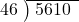  \setstretch{0.8} \begin{array}{rcc} \cline{2-3} \kern1em46& \kern-0.6em {\big)} \kern0.1em & \hspace{-0.8em} 5610 \\ \end{array}