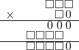  \setstretch{0.5} \begin{array}{rr} & \square\square\square  \\ \times &  \square\hspace*{0.13em}0\hspace*{0.13em} \\ \hline & \hspace*{0.13em}0\hspace*{0.13em}\hspace*{0.13em}0\hspace*{0.13em}\hspace*{0.13em}0\hspace*{0.13em}   \\ & \square\square\square\square\hspace*{0.8em}  \\ \hline & \square\square\square\square\hspace*{0.14em}0\hspace*{0.14em}   \\ \end{array}