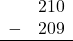 \begin{array}{rr} & 210 \\ - & 209 \\ \hline \end{array}