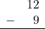 \begin{array}{rr} & 12 \\ - & 9 \\ \hline \end{array}