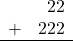 \begin{array}{rr} & 22 \\ + &   222 \\ \hline \end{array}