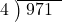  \setstretch{0.8} \begin{array}{rcc} \cline{2-3} \kern1em4& \kern-0.6em {\big)} \kern0.1em & \hspace{-0.8em} 971 \\ \end{array}